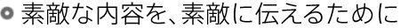 素敵な内容を、素敵に伝えるために