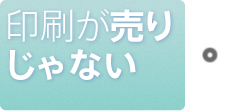 印刷が売りじゃない