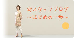スタッフブログ ～はじめの一歩～